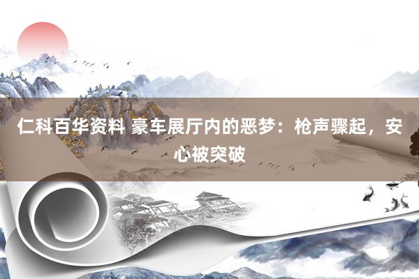 仁科百华资料 豪车展厅内的恶梦：枪声骤起，安心被突破