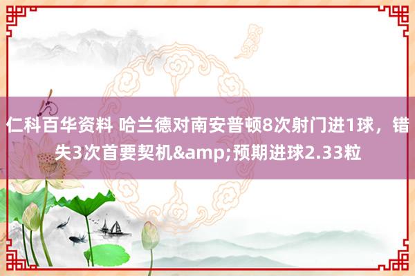 仁科百华资料 哈兰德对南安普顿8次射门进1球，错失3次首要契机&预期进球2.33粒