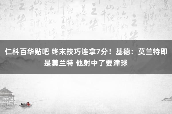 仁科百华贴吧 终末技巧连拿7分！基德：莫兰特即是莫兰特 他射中了要津球