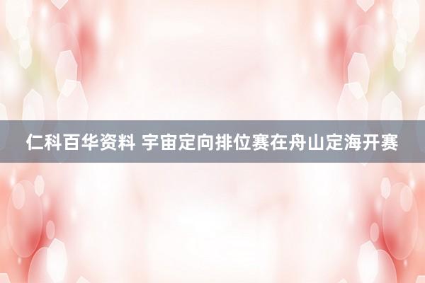 仁科百华资料 宇宙定向排位赛在舟山定海开赛