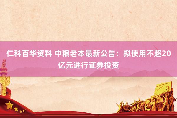 仁科百华资料 中粮老本最新公告：拟使用不超20亿元进行证券投资